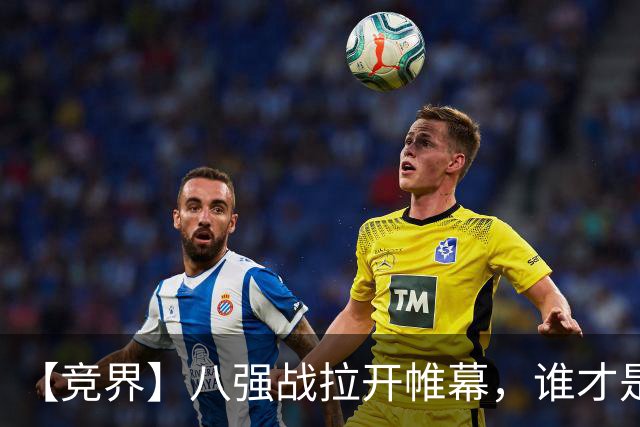 【竞界】八强战拉开帷幕，谁才是世界杯逆风球之王