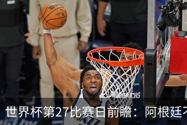 世界杯第27比赛日前瞻：阿根廷不怕传控队，埃及后腰防守有漏洞