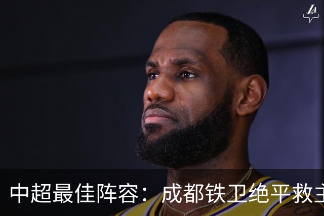 中超最佳阵容：成都铁卫绝平救主 玉昆18岁小将传射4场造4球