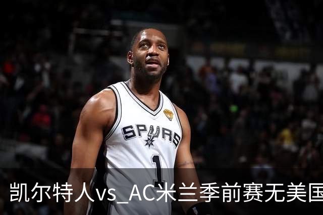 凯尔特人vs AC米兰季前赛无美国电视直播，仅可通过CelticPlayer观看，开球时间公布
