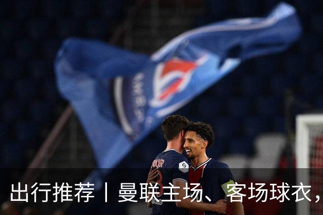 出行推荐丨曼联主场、客场球衣，可印蒂莱曼斯，桑托斯&达洛
