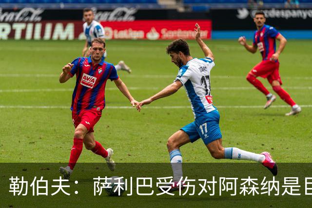 勒伯夫：萨利巴受伤对阿森纳是巨大隐患，他们必须寻找替代者