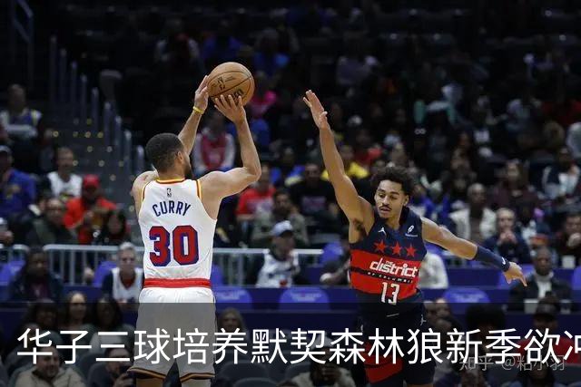 华子三球培养默契森林狼新季欲冲佳绩