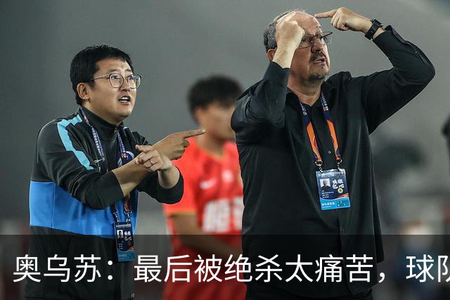 奥乌苏：最后被绝杀太痛苦，球队已经表现得很好了