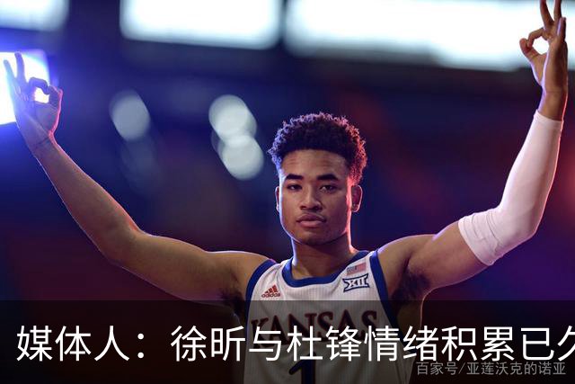 媒体人：徐昕与杜锋情绪积累已久 前者未来很难再真正回到广东队