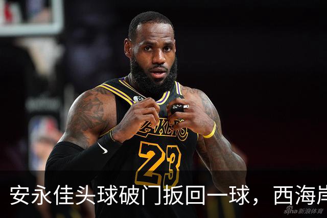 安永佳头球破门扳回一球，西海岸2-1海港