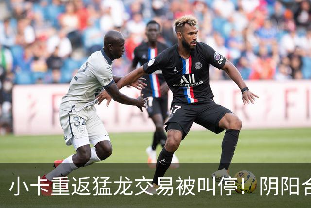 小卡重返猛龙交易被叫停！阴阳合同要毁他篮球生涯？