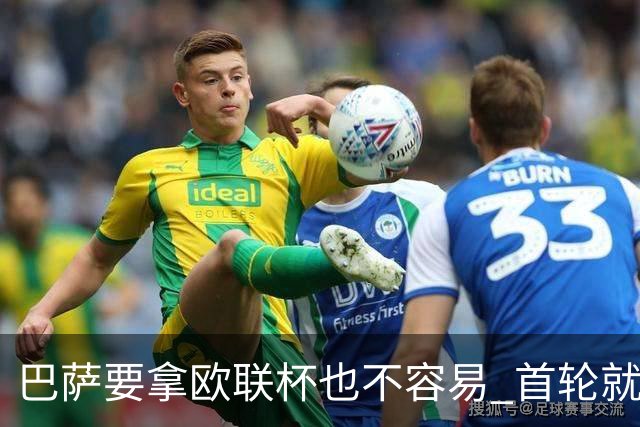 巴萨要拿欧联杯也不容易 首轮就可能碰上劲旅