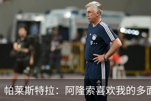 帕莱斯特拉：阿隆索喜欢我的多面性 我想夺冠并成为英超最佳后卫