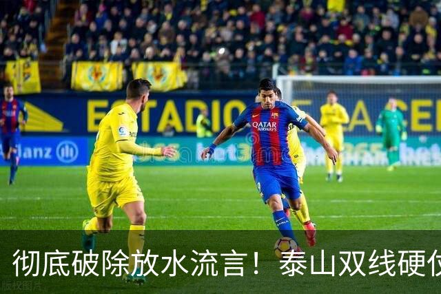 彻底破除放水流言！泰山双线硬仗背水一战，新帅铁腕重塑球队风骨