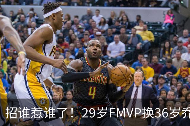 招谁惹谁了！29岁FMVP换36岁乔治 绿军为啥铁了心要送走布朗？