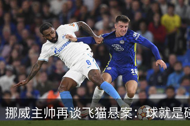 挪威主帅再谈飞猫悬案：球就是碰到了，若FIFA大方承认将更显格局