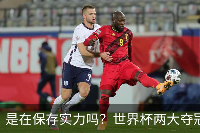 是在保存实力吗？世界杯两大夺冠热门热身赛同时“翻车”