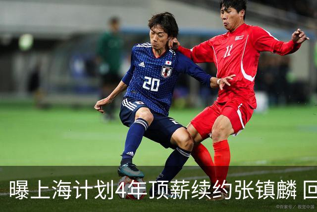 曝上海计划4年顶薪续约张镇麟 回国后将完成签约
