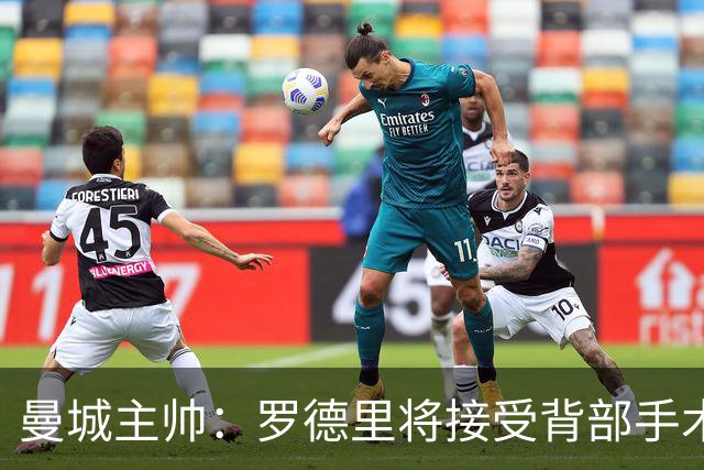 曼城主帅：罗德里将接受背部手术 具体复出时间待定
