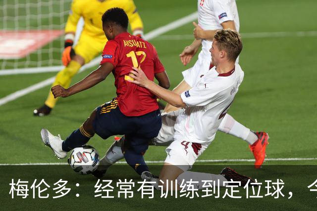 梅伦多：经常有训练到定位球，今天通过定位球帮助球队赢下了比赛