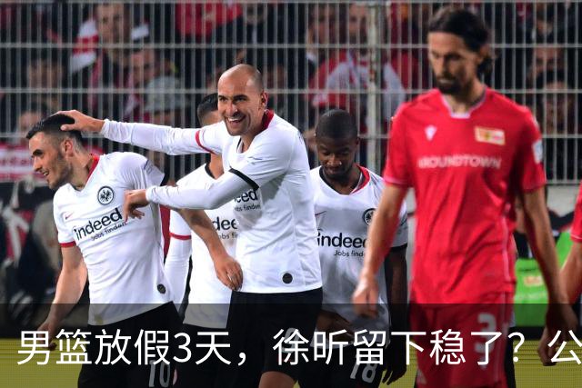 男篮放假3天，徐昕留下稳了？公开表态，郭士强欣慰，杜锋尴尬