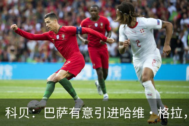 科贝：巴萨有意引进哈维·格拉，球员解约金在7月份降至4000万欧