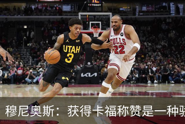 穆尼奥斯：获得卡福称赞是一种骄傲 期待与乔丹·阿尤再聚首