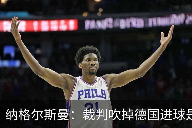 纳格尔斯曼：裁判吹掉德国进球是丑闻 我绝不会辞职的