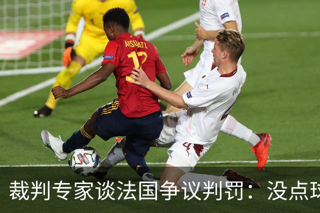 裁判专家谈法国争议判罚：没点球是对的 姆巴佩被轻轻碰了就倒地