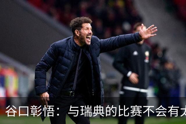 谷口彰悟：与瑞典的比赛不会有太多喘息空间 队内竞争让球队变好