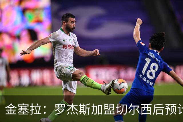 金塞拉：罗杰斯加盟切尔西后预计将主踢左路，吉滕斯担当替补
