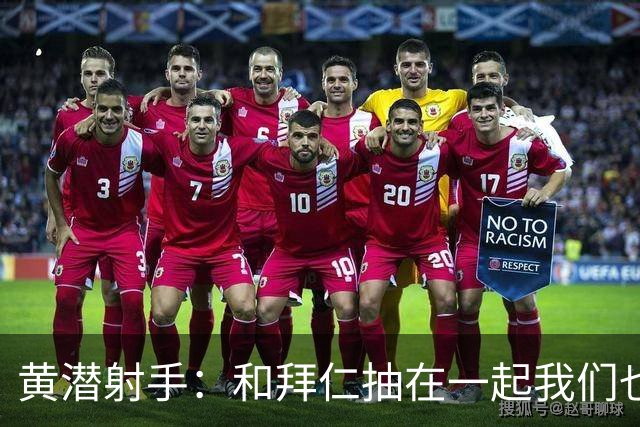 黄潜射手：和拜仁抽在一起我们也相信自己能晋级