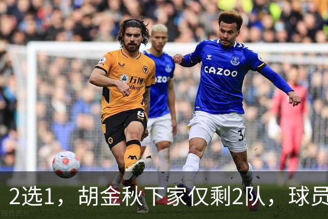 2选1，胡金秋下家仅剩2队，球员意见成关键，转会费或超6000万