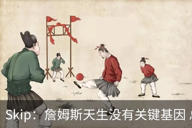 Skip：詹姆斯天生没有关键基因 总决赛胜率也是历史垫底